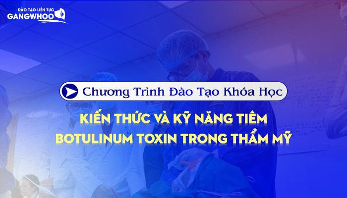 Chương Trình Đào Tạo Khóa Học Kiến Thức Và Kỹ Năng Tiêm Botulinum Toxin Trong Thẩm Mỹ