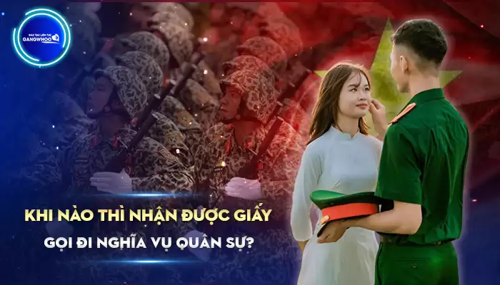 Khi Nào Thì Nhận Được Giấy Gọi Đi Nghĩa Vụ Quân Sự?