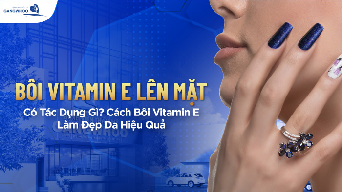 Bôi vitamin E lên mặt có tác dụng gì?