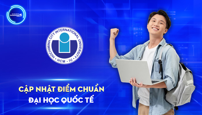 Cập Nhật Điểm Chuẩn Đại Học Quốc Tế Chính Xác Nhất 2025
